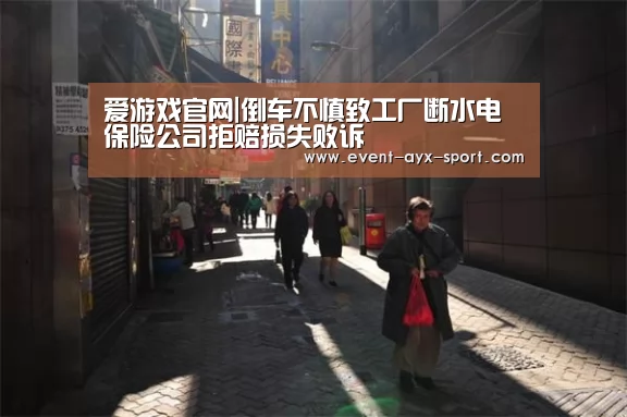 爱游戏官网|倒车不慎致工厂断水电 保险公司拒赔损失败诉(图1) 爱游戏
