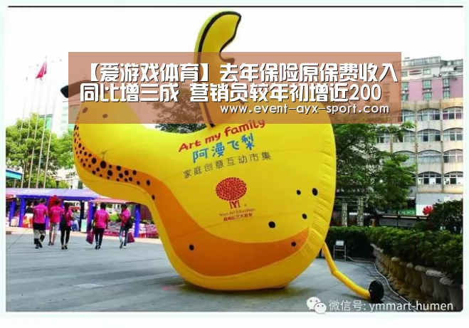 【爱游戏体育】去年保险原保费收入同比增三成 营销员较年初增近200万(图1) 爱游戏体育