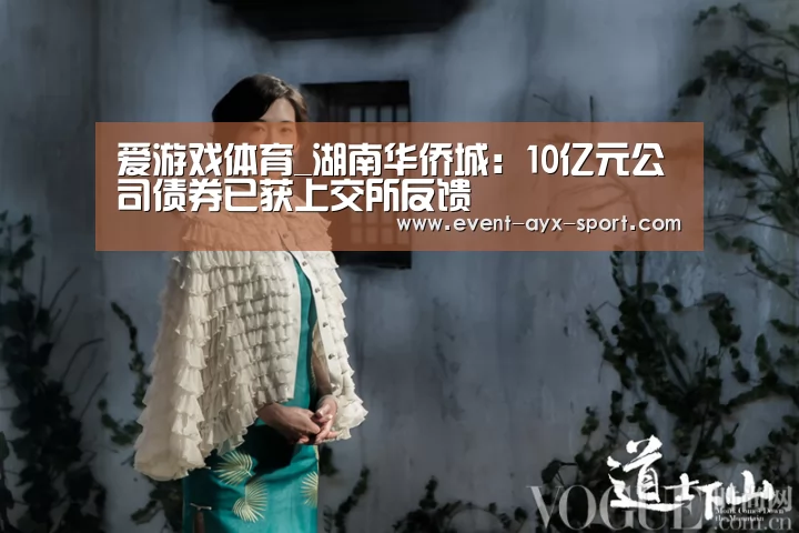 爱游戏体育_湖南华侨城:10亿元公司债券已获上交所反馈(图1) 爱游戏官网