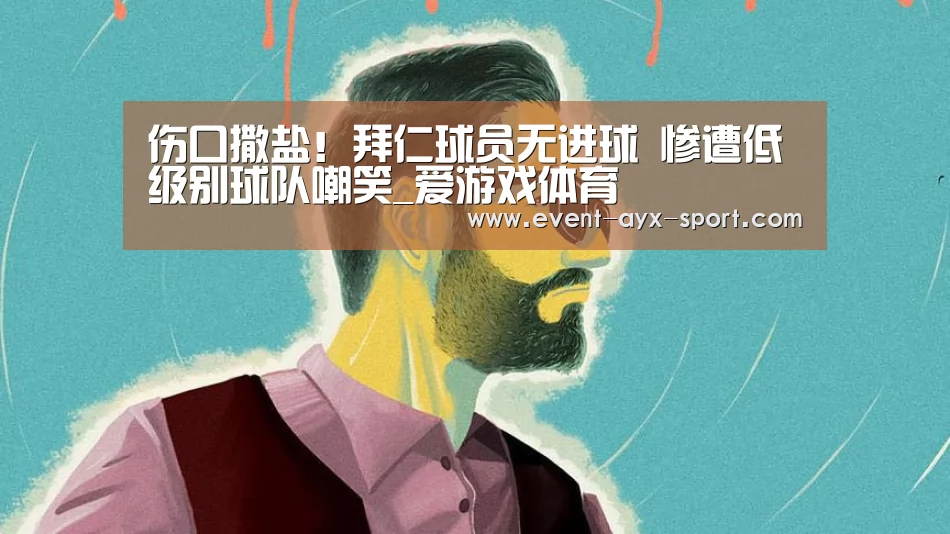 伤口撒盐!拜仁球员无进球 惨遭低级别球队嘲笑_爱游戏体育(图2) 爱游戏官网