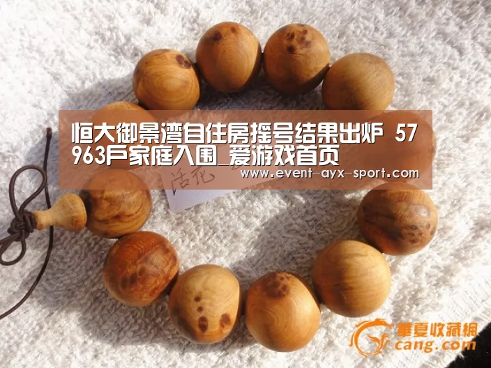 恒大御景湾自住房摇号结果出炉 57963户家庭入围_爱游戏首页(图3) 爱游戏