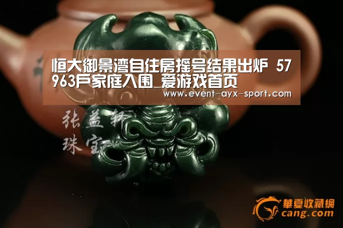 恒大御景湾自住房摇号结果出炉 57963户家庭入围_爱游戏首页(图4) 爱游戏体育
