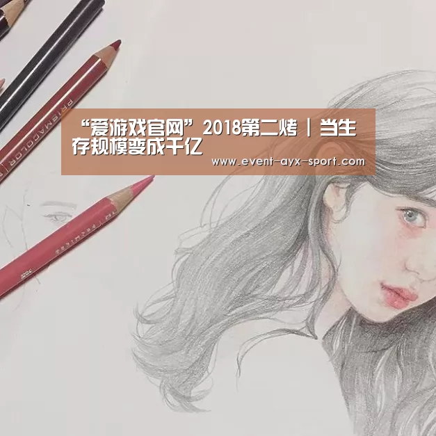 “爱游戏官网”2018第二烤 | 当生存规模变成千亿(图1) 爱游戏官网