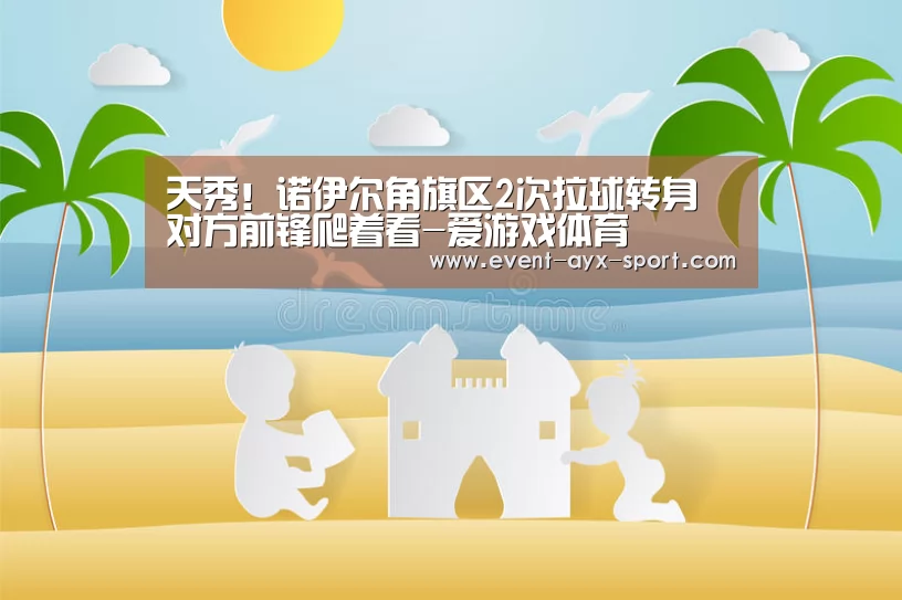 天秀!诺伊尔角旗区2次拉球转身 对方前锋爬着看-爱游戏体育(图1) 爱游戏官网