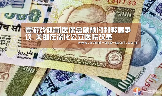 爱游戏体育|医保总额预付利弊惹争议 关键在深化公立医院改革(图2) 爱游戏