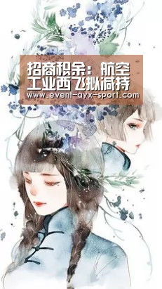 招商积余:航空工业西飞拟减持760.78万股股份 占总股本0.72%:爱游戏首页(图2) 爱游戏官网