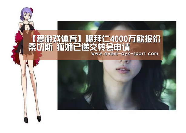 【爱游戏体育】曝拜仁4000万欧报价桑切斯 狐媚已递交转会申请(图1) 爱游戏首页