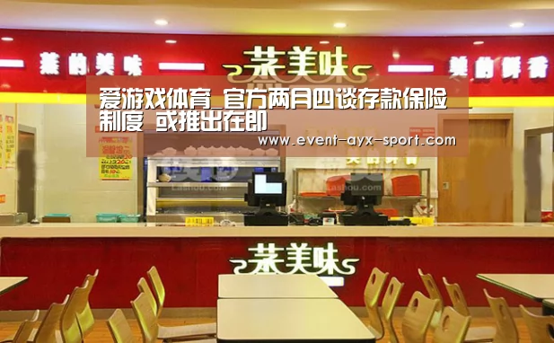 爱游戏体育_官方两月四谈存款保险制度 或推出在即(图1) 爱游戏