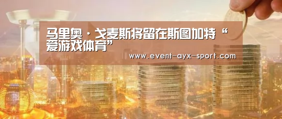 马里奥·戈麦斯将留在斯图加特“爱游戏体育”(图3) 爱游戏首页