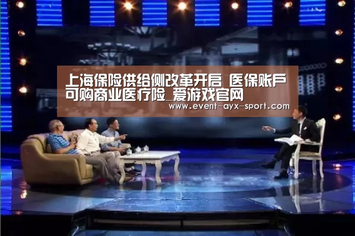 上海保险供给侧改革开启 医保账户可购商业医疗险_爱游戏官网(图1) 爱游戏