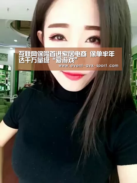 互联网保险首进家居电商 保单半年达千万量级“爱游戏”(图3) 爱游戏首页
