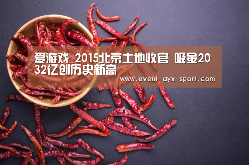 爱游戏_2015北京土地收官 吸金2032亿创历史新高(图1) 爱游戏官网