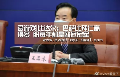 爱游戏|比达尔:巴萨比拜仁高得多 盼每年都拿欧冠冠军(图1) 爱游戏首页